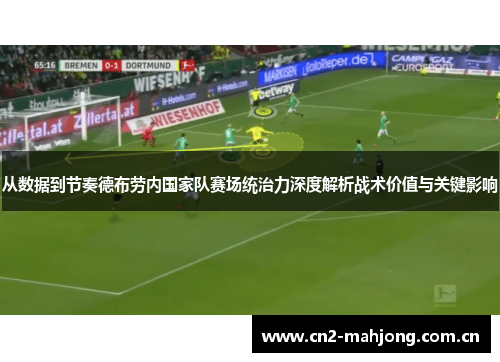 从数据到节奏德布劳内国家队赛场统治力深度解析战术价值与关键影响 从数据到节奏德布劳内国家队赛场统治力深度解析战术价值与关键影响