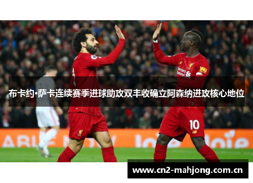 布卡约·萨卡连续赛季进球助攻双丰收确立阿森纳进攻核心地位 布卡约·萨卡连续赛季进球助攻双丰收确立阿森纳进攻核心地位