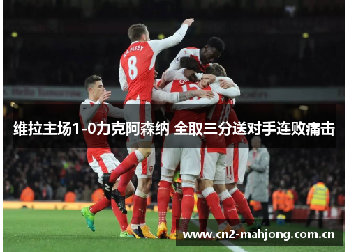 维拉主场1-0力克阿森纳 全取三分送对手连败痛击 维拉主场1-0力克阿森纳 全取三分送对手连败痛击