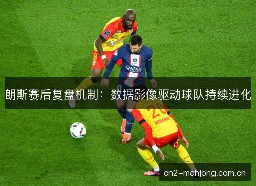 朗斯赛后复盘机制:数据影像驱动球队持续进化 朗斯赛后复盘机制:数据影像驱动球队持续进化