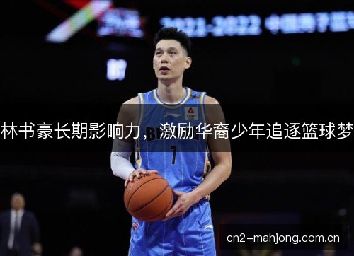 林书豪长期影响力,激励华裔少年追逐篮球梦 林书豪长期影响力,激励华裔少年追逐篮球梦