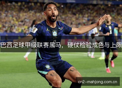 巴西足球甲级联赛黑马，硬仗检验成色与上限