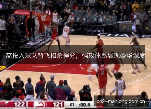 高投入球队背飞扣杀得分，强攻体系展现豪华深度