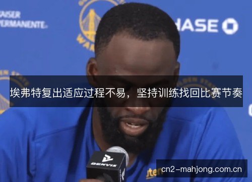 埃弗特复出适应过程不易，坚持训练找回比赛节奏