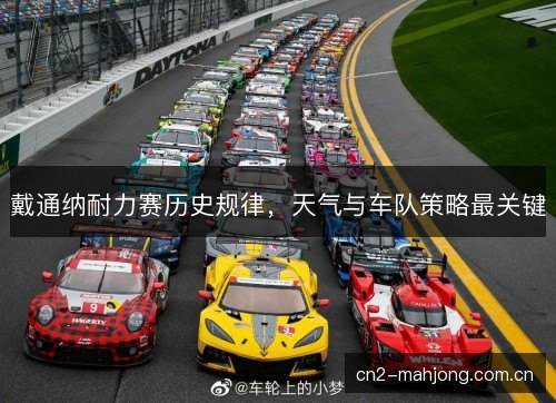 戴通纳耐力赛历史规律，天气与车队策略最关键