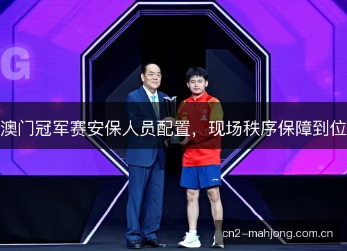 澳门冠军赛安保人员配置，现场秩序保障到位